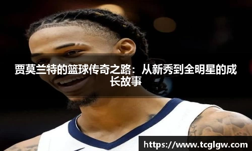k1体育贾莫兰特的篮球传奇之路：从新秀到全明星的成长故事