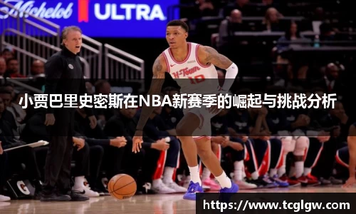 k1体育小贾巴里史密斯在NBA新赛季的崛起与挑战分析